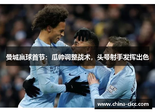 曼城赢球首节：瓜帅调整战术，头号射手发挥出色
